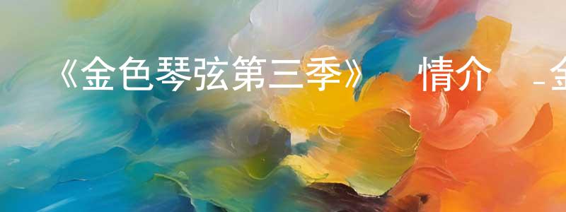 陳夢楚發布《金色琴弦第三季》詳情介紹_金色琴弦第三季已完結在線觀看_金色琴弦第三季迅雷下載_日漫